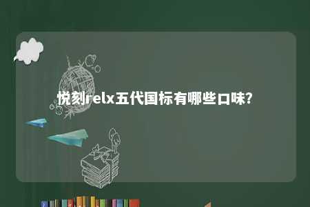 悦刻relx五代国标有哪些口味
？ 